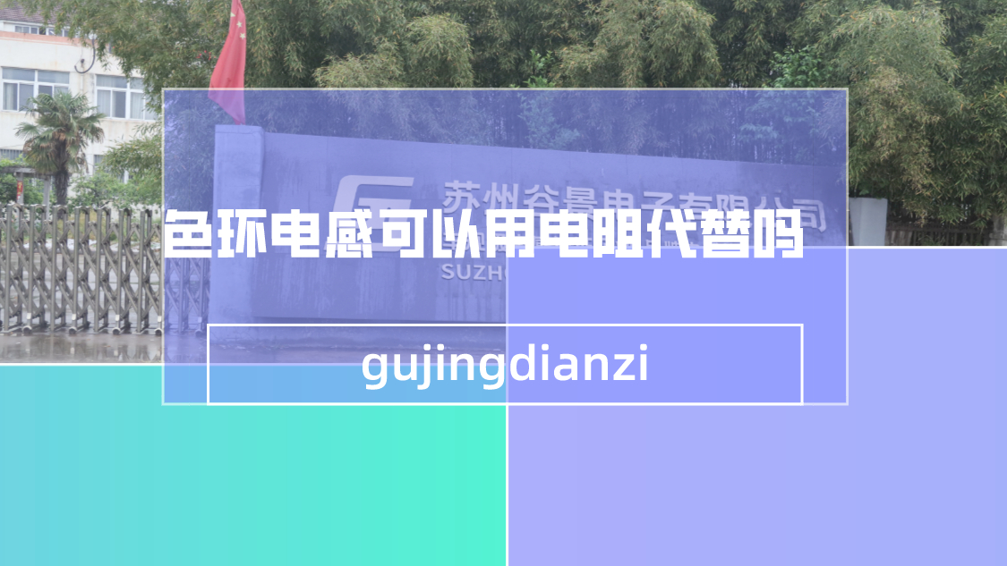 一文看懂色環電感可以用電阻代替嗎 1 蘇州谷景電子有限公司 1