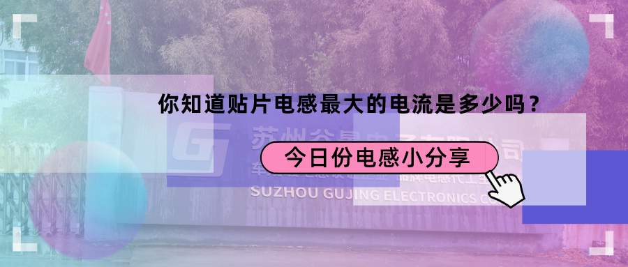 你知道貼片電感最大的電流是多少嗎? 1 蘇州谷景電子有限公司 1