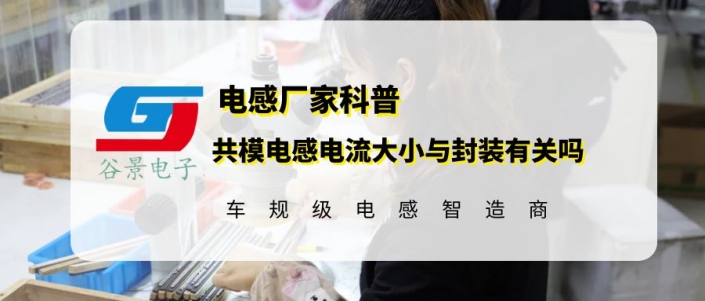共模電感線圈的電流大小與封裝規格有關嗎 1 蘇州谷景電子有限公司 1